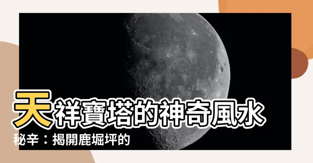 【天祥寶塔風水】天祥寶塔的神奇風水秘辛：揭開鹿堀坪的福地傳説！