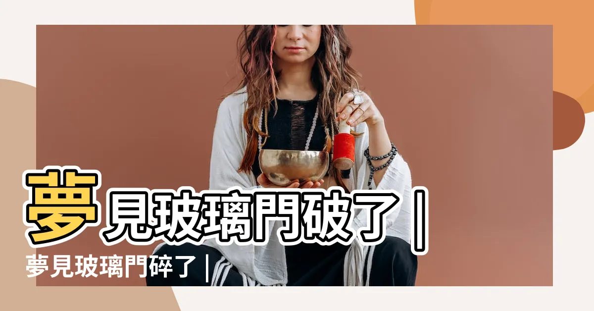 【夢見玻璃門破掉】夢見玻璃門破了 |夢見玻璃門碎了 |夢見玻璃碎了 |