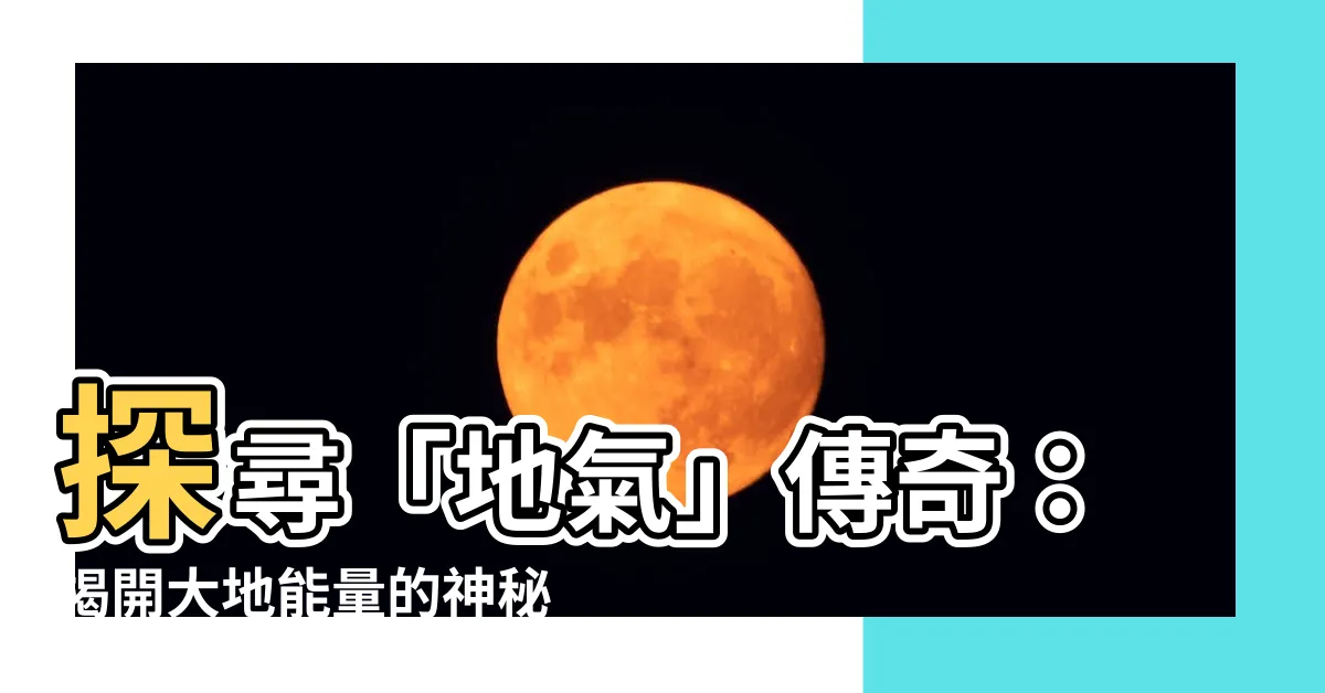 【地氣】探尋「地氣」傳奇：揭開大地能量的神秘面紗
