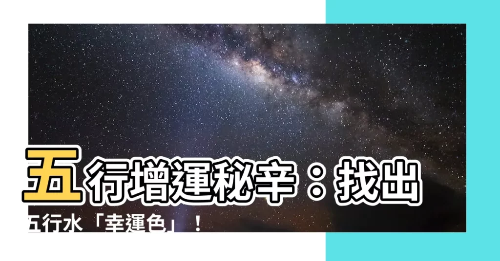 【五行水是什麼顏色】五行增運秘辛：找出五行水「幸運色」！