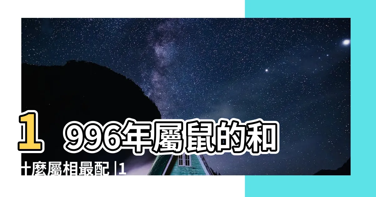 【1996屬什麼】1996年屬鼠的和什麼屬相最配 |1996年屬鼠是什麼命最佳結婚年齡是幾歲 |1996年屬什麼生肖和什麼生肖最配 |