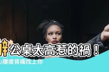 【辦公桌太高】辦公桌太高惹的禍！小心腰痠背痛找上你