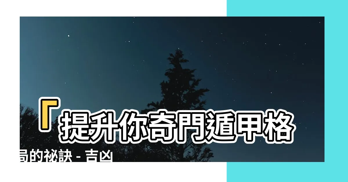 【奇門遁甲格局】「提升你奇門遁甲格局的秘訣 - 吉凶格局一覽」
