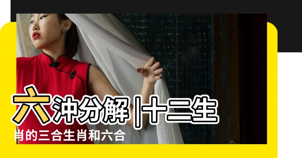六沖分解 |十二生肖的三合生肖和六合生肖分別是什麼 |三合二看並一雙是什麼生肖號數 |【三合二看打一生肖是什麼意思】
