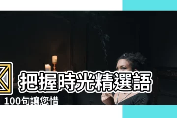 【時間語錄】🌟 把握時光精選語錄：100句讓您惜時的經典名言 🌟