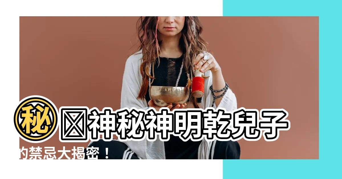 【神明乾兒子禁忌】㊙️神秘神明乾兒子的禁忌大揭密！