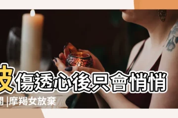 【摩羯座女人 被傷透了心】被傷透心後只會悄悄離開 |摩羯女放棄你的預兆 |摩羯座的愛情觀 |