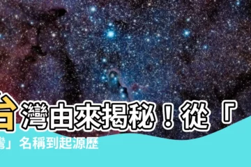 【台灣由來】台灣由來揭秘！從「台灣」名稱到起源歷史大解析
