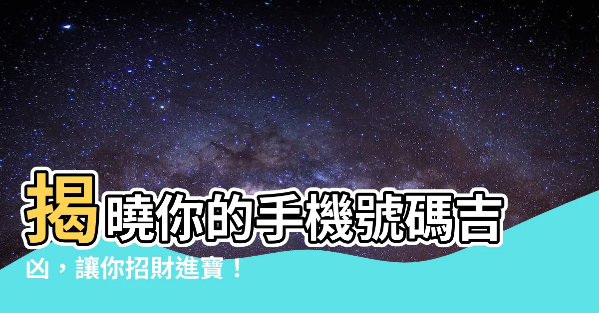 【電話吉兇】揭曉你的手機號碼吉凶，讓你招財進寶！