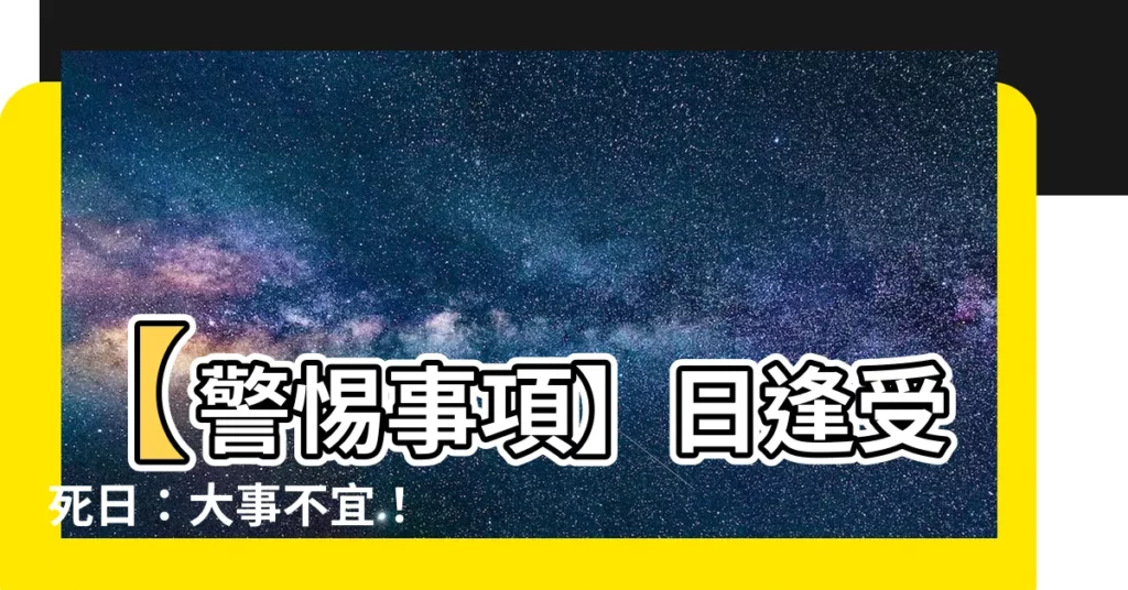【日逢受死日不宜諸吉事】【警惕事項】日逢受死日：大事不宜！