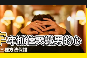 【怎樣哄天蠍男開心】牢牢抓住天蠍男的心 |這三種方法保證讓 |天蠍男生氣的八個徵兆 |