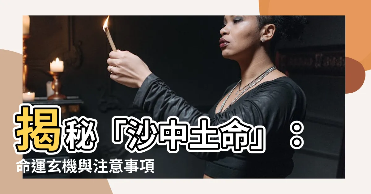 【沙中土命】揭秘「沙中土命」：命運玄機與注意事項