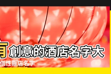 【個性創意的飯店名字】有創意的酒店名字大全 |個性飯店名字大全 |有創意的酒店名字大全簡單唯美有意境 |