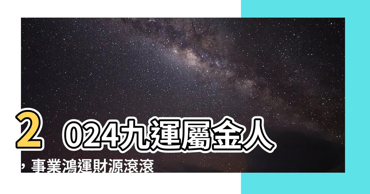【九運屬金人】2024九運屬金人，事業鴻運財源滾滾！