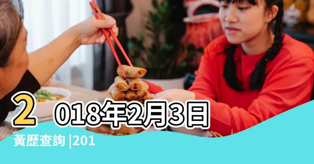 2018年2月3日黃歷查詢 |2017年農曆12月18號是陽曆幾號 |2018年2月3日陰曆多少號 |【2018年2月3號是什麼】
