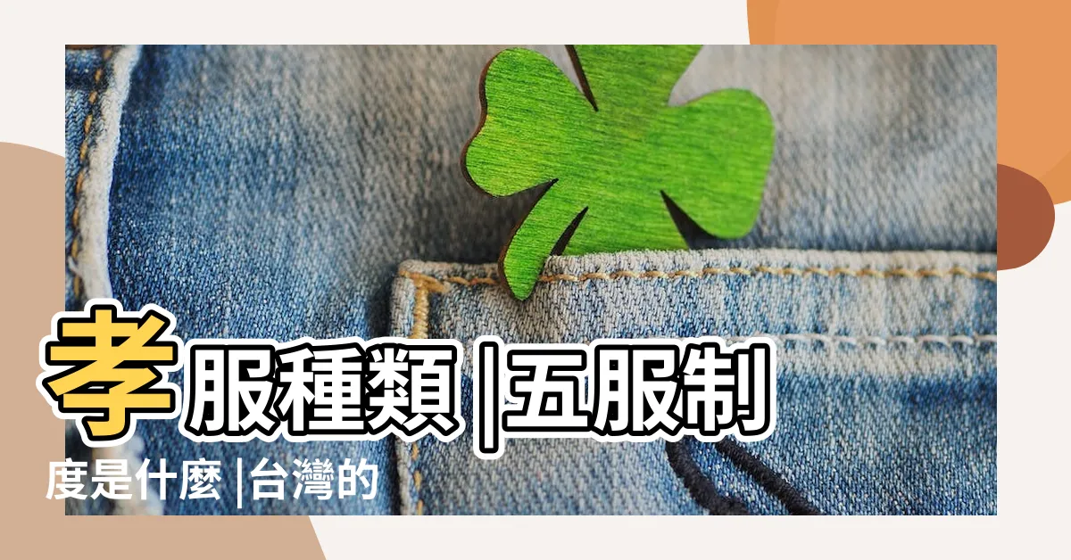 【台灣孝服】孝服種類 |五服制度是什麼 |台灣的喪服制度 |
