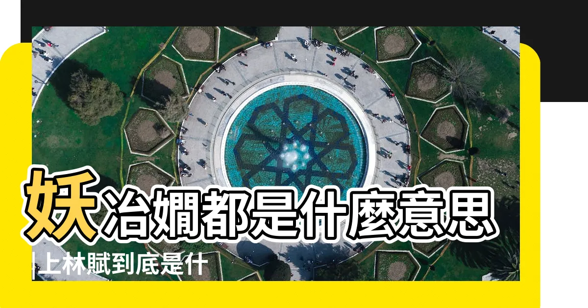 【絕殊離俗 妖冶嫻都是什麼意思】妖冶嫺都是什麼意思 |上林賦到底是什麼呢 |絕殊離俗 |