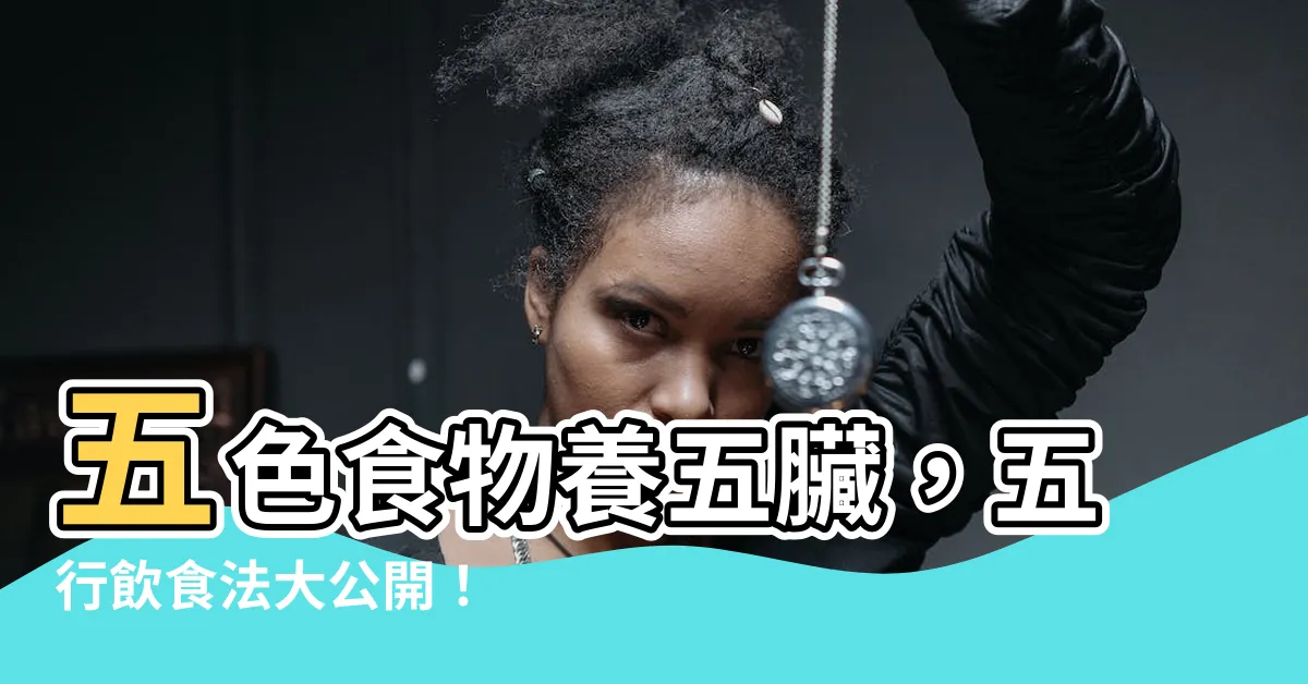 【食物 五行】五色食物養五臟，五行飲食法大公開！