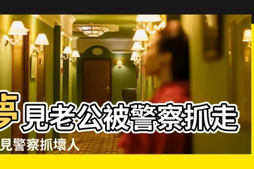 【夢到老公當警察抓壞人】夢見老公被警察抓走 |夢見警察抓壞人 |夢見老公被警察抓了 |