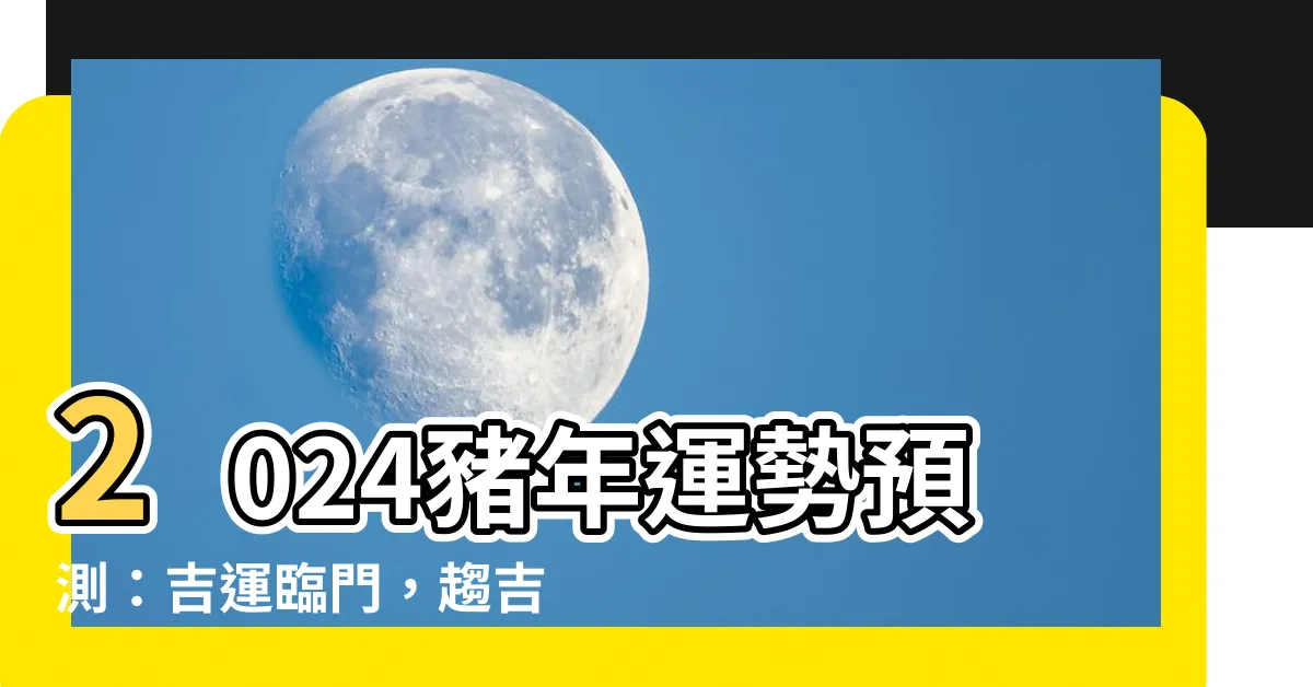 【豬的運勢】2024豬年運勢預測：吉運臨門，趨吉避兇招財納福