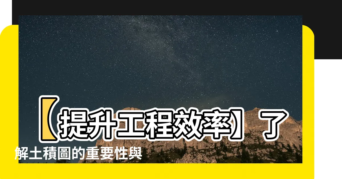 【土積圖】【提升工程效率】瞭解土積圖的重要性與使用方法