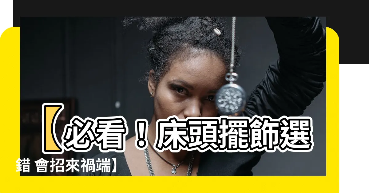 【牀頭擺飾】【必看！牀頭擺飾選錯 會招來禍端】