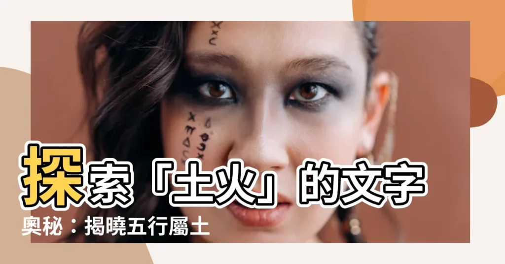 【土火字】探索「土火」的文字奧秘：揭曉五行屬土、火元素兼具的漢字