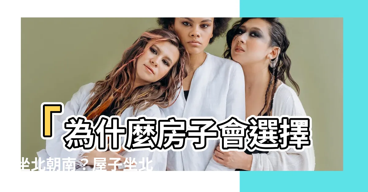 【屋子坐北朝南】「為什麼房子會選擇坐北朝南？屋子坐北朝南的好處是什麼？」