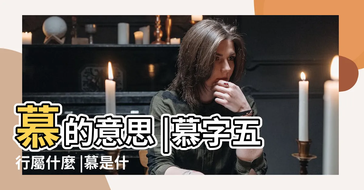 【慕 五行】慕的意思 |慕字五行屬什麼 |慕是什麼意思慕字五行屬什麼 |