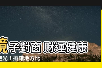 【鏡子可以對窗嗎】鏡子對窗 財運健康全跑光！擺錯地方比遇到鬼還可怕