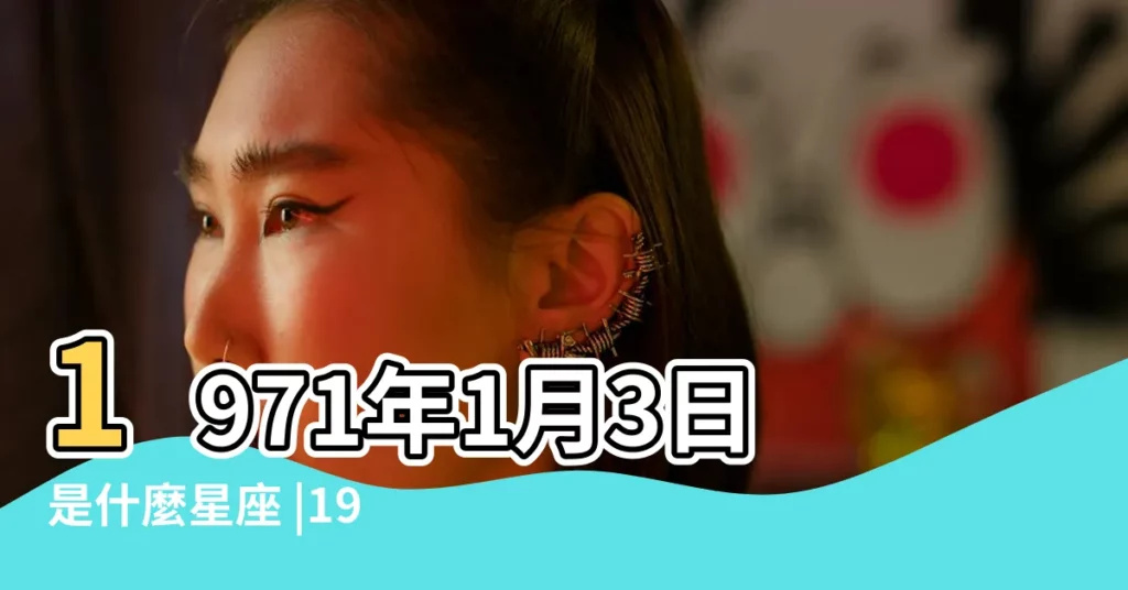 1971年1月3日是什麼星座 |1970年農曆12月7號是陽曆幾號 |公曆1971年1月3號是什麼日子 |【1971年1月3日是屬什麼星座】