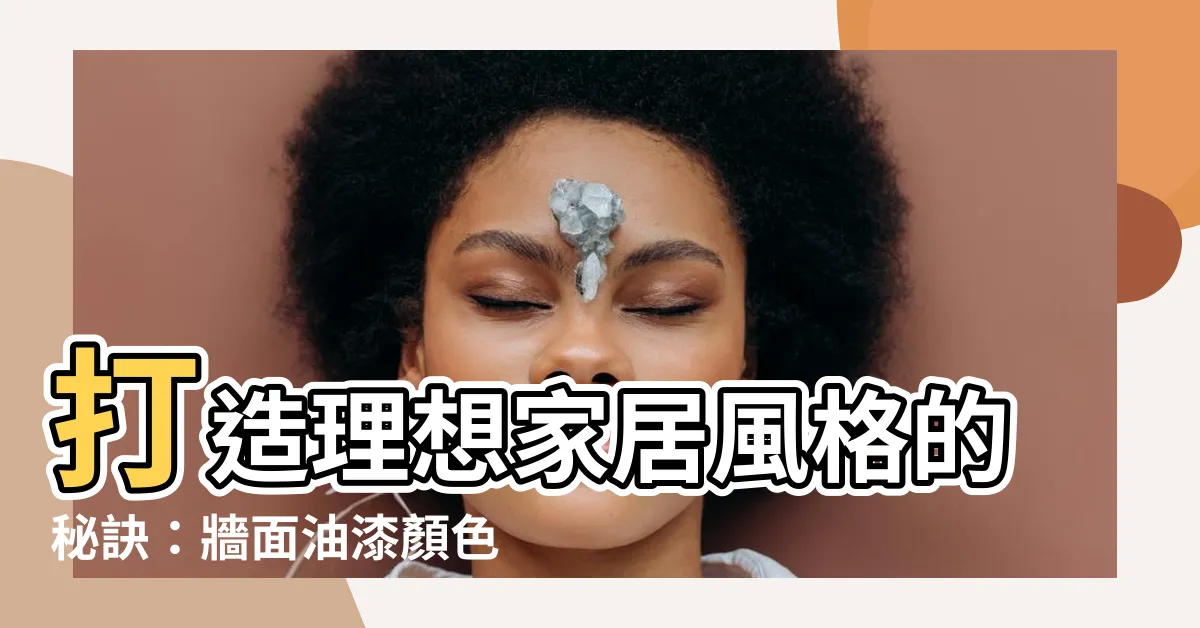 【牆面油漆顏色】打造理想家居風格的秘訣：牆面油漆顏色絕妙搭配！