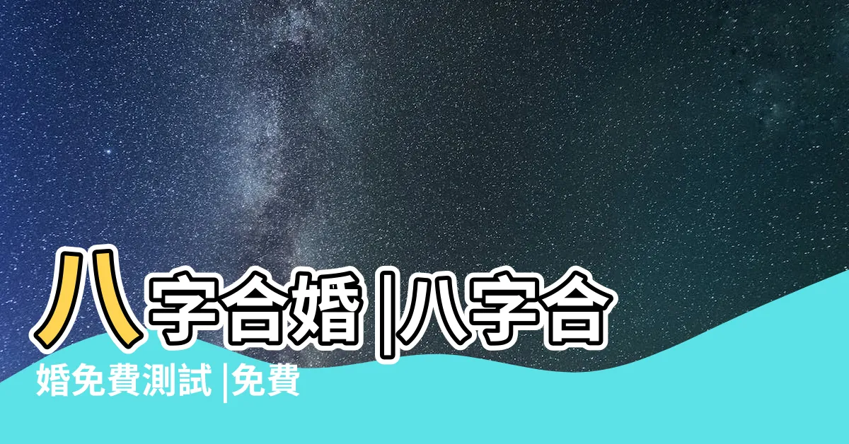 【八字姻緣配對】八字合婚 |八字合婚免費測試 |免費生辰八字配對測算 |