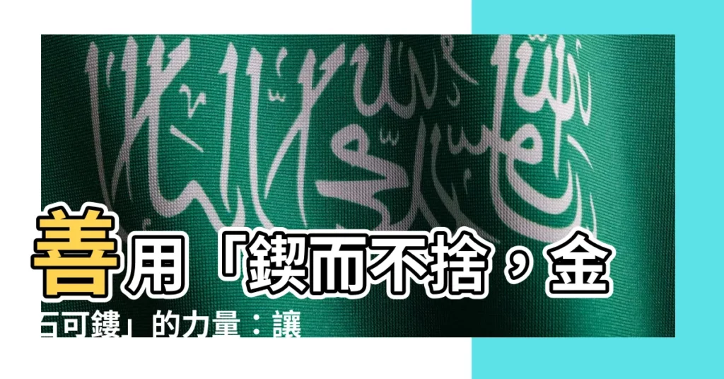 【金石可鏤 意思】善用「鍥而不捨，金石可鏤」的力量：讓不可能成為可能