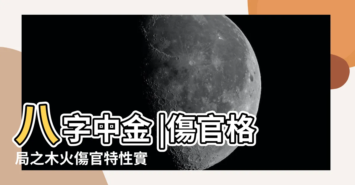 【木火傷官】八字中金 |傷官格局之木火傷官特性實例論證與分析 |何謂木火傷官見官官要旺 |