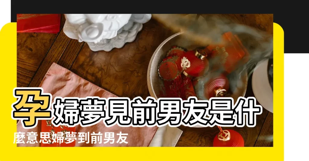孕婦夢見前男友是什麼意思婦夢到前男友的吉凶 |孕婦夢見前男友生男女 |孕婦夢見前男友 |【孕婦解夢前男友】