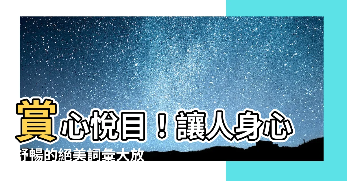 【賞心悦目意思】賞心悦目！讓人身心舒暢的絕美詞彙大放送