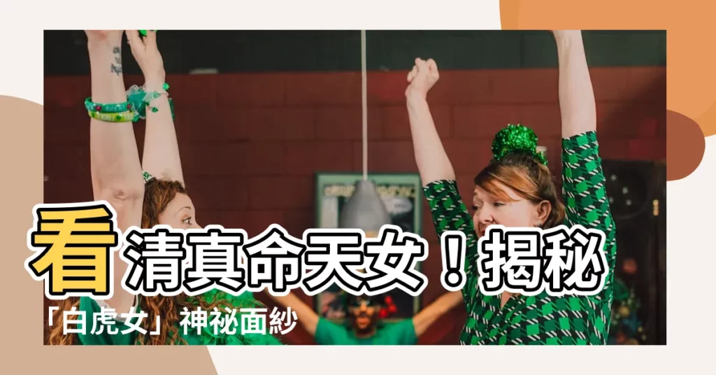 【白虎 女人】看清真命天女！揭秘「白虎女」神秘面紗：天生剋夫？