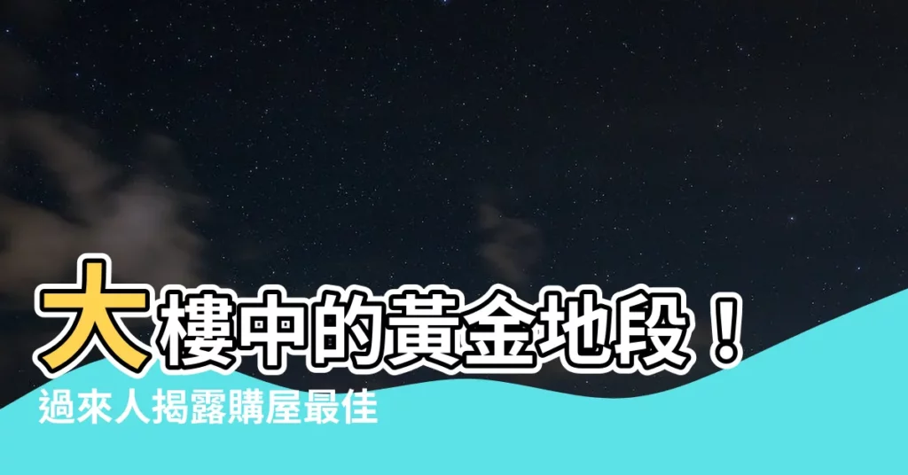 【大樓最好的樓層】大樓中的黃金地段！過來人揭露購屋最佳樓層，視野好又便宜