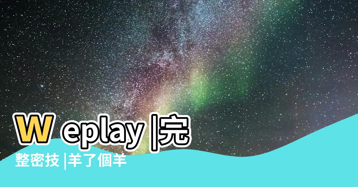 【羊了個駝放羊是什麼意思】weplay |完整密技 |羊了個羊 |