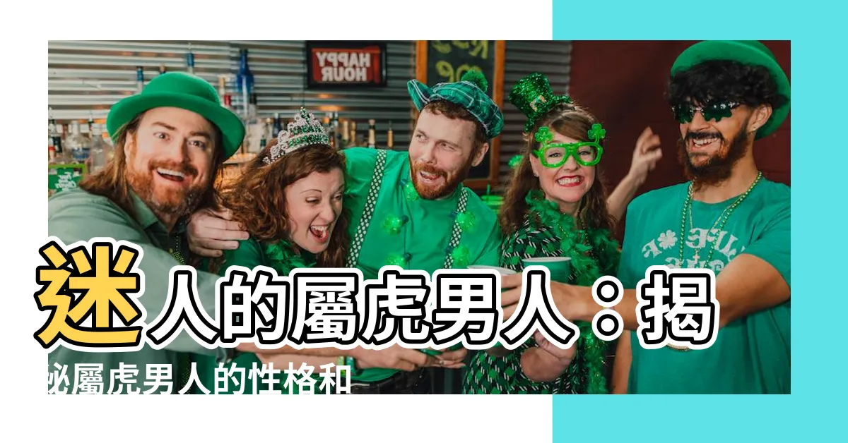 【屬虎的男人】迷人的屬虎男人：揭秘屬虎男人的性格和喜好
