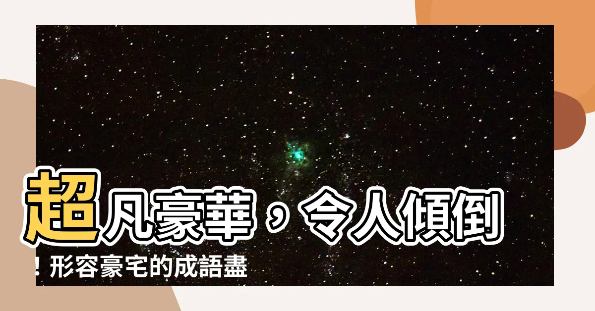 【形容豪宅的成語】超凡豪華，令人傾倒！形容豪宅的成語盡現絢爛之美