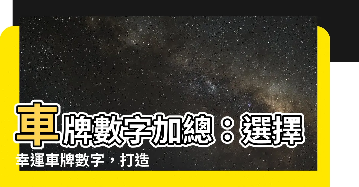 【車牌數字加總】車牌數字加總：選擇幸運車牌數字，打造吉祥加持