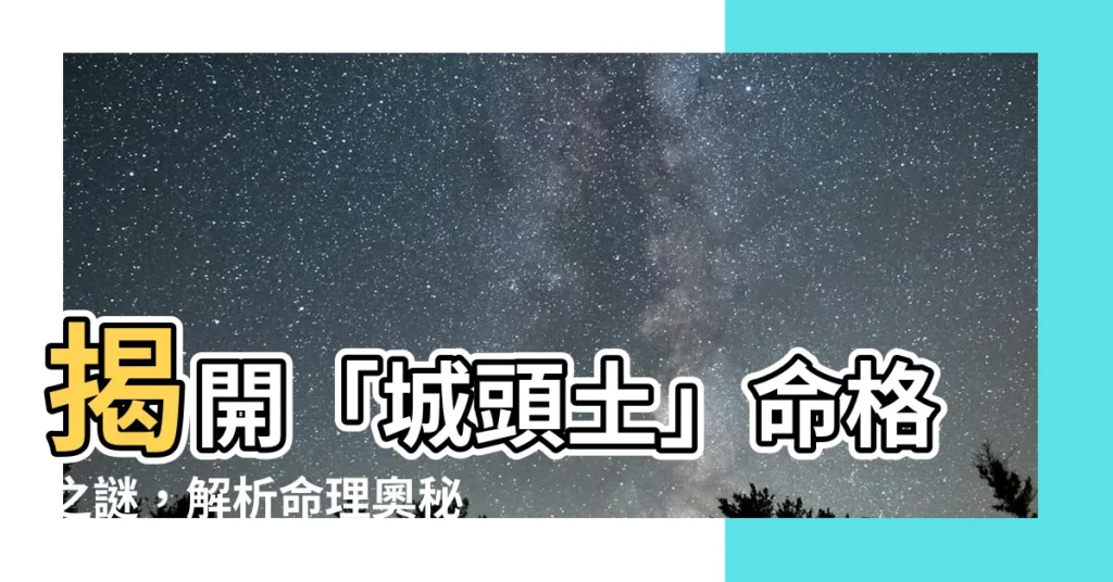 【城頭土命意思】揭開「城頭土」命格之謎，解析命理奧秘