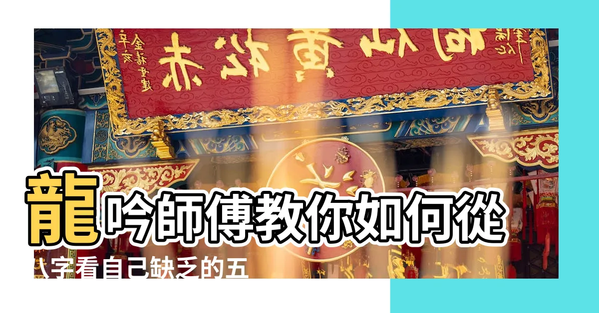 【八字缺什麼 怎麼看】龍吟師傅教你如何從八字看自己缺乏的五行