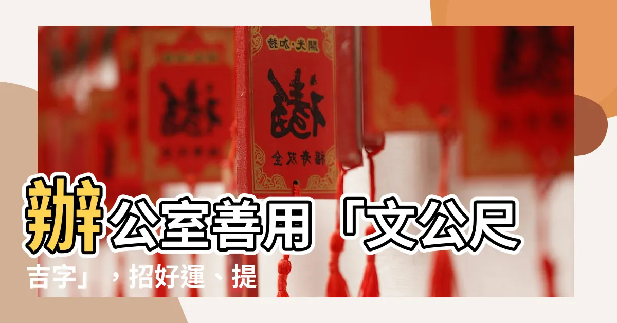 【文公尺吉字】辦公室善用「文公尺吉字」，招好運、提升業績