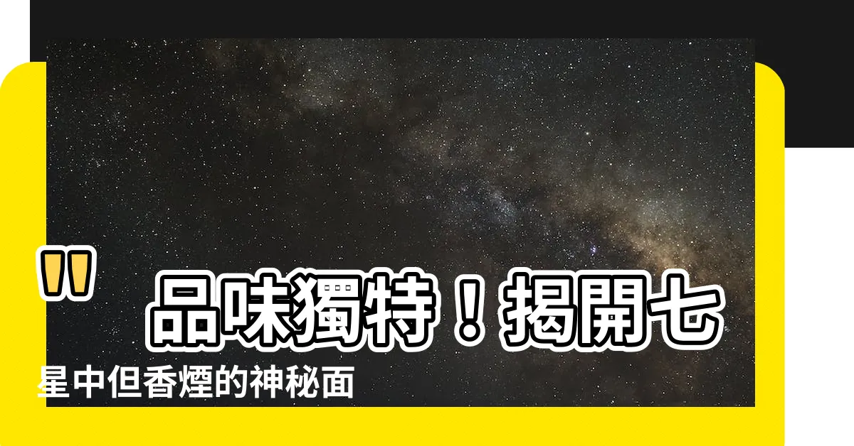 【七星中但】"品味獨特！揭開七星中但香煙的神秘面紗"