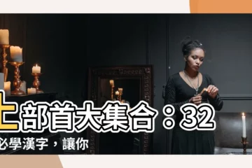 【土部首的字有哪些】土部首大集合：32 個必學漢字，讓你穩紮穩打中文功底！
