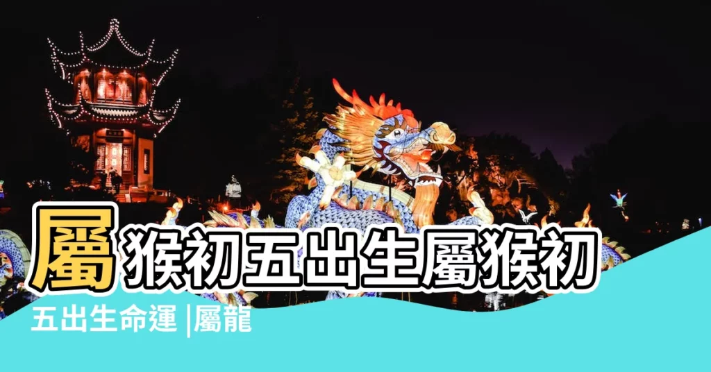 屬猴初五出生屬猴初五出生命運 |屬龍人一生最克3個人 |屬猴的人幾月出生最好 |【屬猴初五出生的好不好】