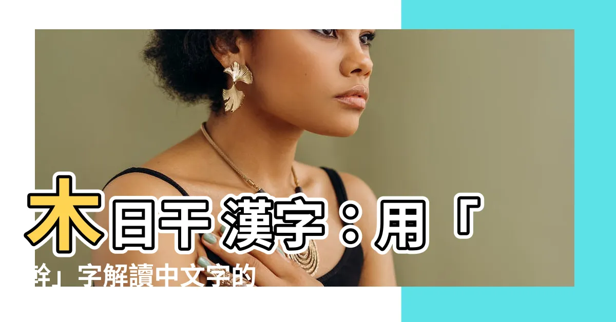 【木日干 漢字】木日干 漢字：用「幹」字解讀中文字的奧秘
